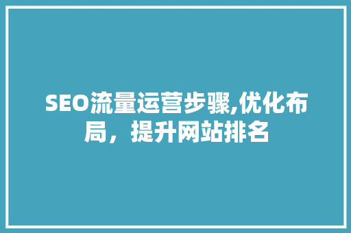 SEO流量运营步骤,优化布局，提升网站排名