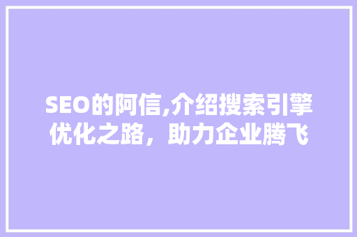 SEO的阿信,介绍搜索引擎优化之路，助力企业腾飞