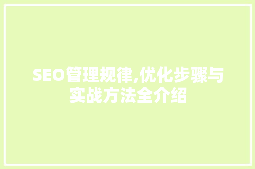 SEO管理规律,优化步骤与实战方法全介绍