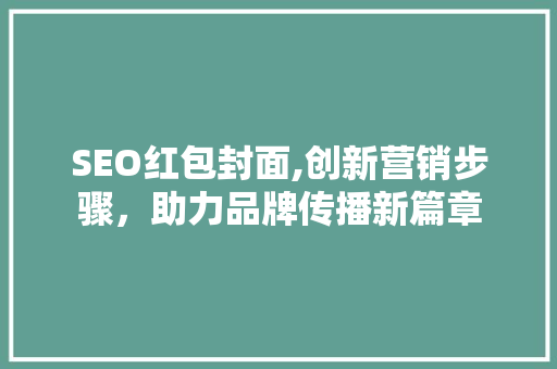 SEO红包封面,创新营销步骤，助力品牌传播新篇章