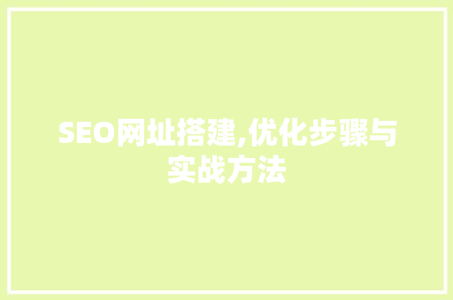 SEO网址搭建,优化步骤与实战方法