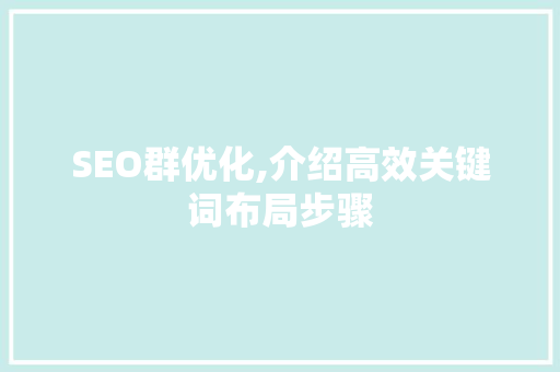 SEO群优化,介绍高效关键词布局步骤