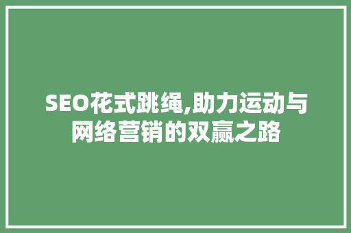 SEO花式跳绳,助力运动与网络营销的双赢之路  第1张