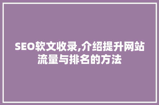 SEO软文收录,介绍提升网站流量与排名的方法  第1张