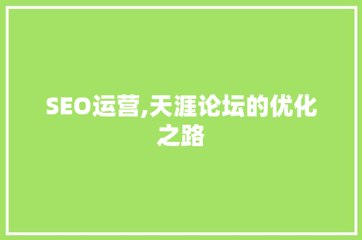 SEO运营,天涯论坛的优化之路