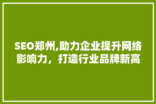 SEO郑州,助力企业提升网络影响力，打造行业品牌新高度