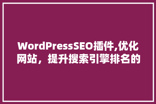 WordPressSEO插件,优化网站，提升搜索引擎排名的利器
