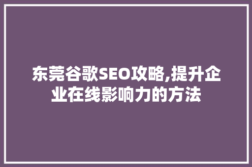 东莞谷歌SEO攻略,提升企业在线影响力的方法