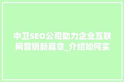 中卫SEO公司助力企业互联网营销新篇章_介绍如何实现关键词布局与搜索引擎优化  第1张