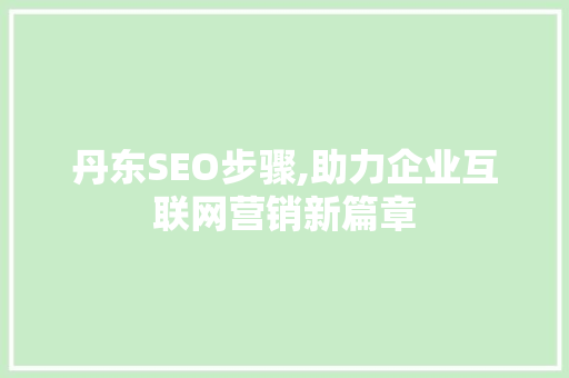 丹东SEO步骤,助力企业互联网营销新篇章