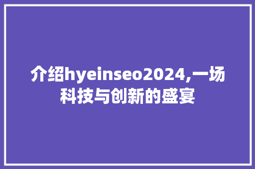 介绍hyeinseo2024,一场科技与创新的盛宴