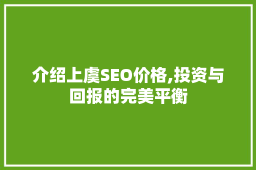 介绍上虞SEO价格,投资与回报的完美平衡