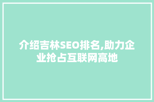 介绍吉林SEO排名,助力企业抢占互联网高地