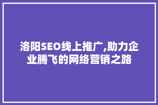 洛阳SEO线上推广,助力企业腾飞的网络营销之路