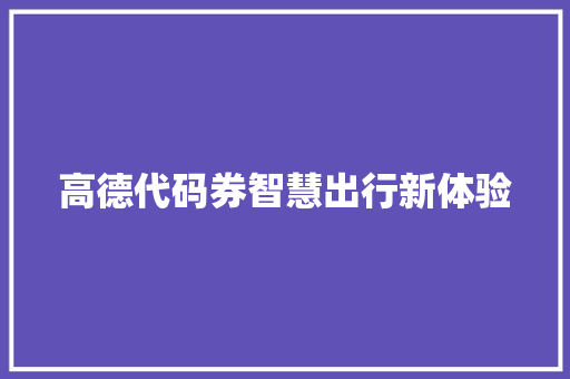 高德代码券智慧出行新体验