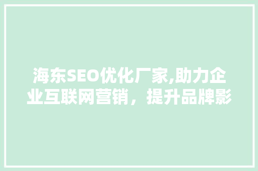 海东SEO优化厂家,助力企业互联网营销，提升品牌影响力