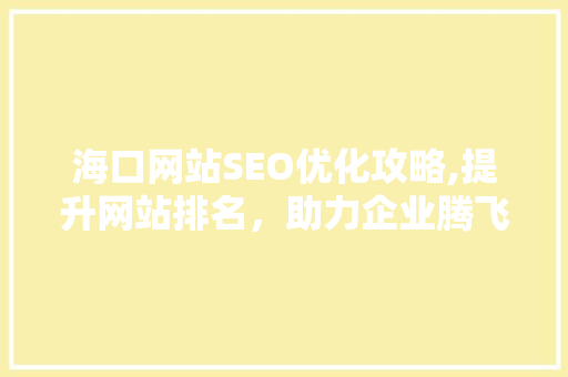 海口网站SEO优化攻略,提升网站排名，助力企业腾飞