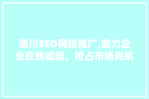 淄川SEO网络推广,助力企业在线崛起，抢占市场先机  第1张