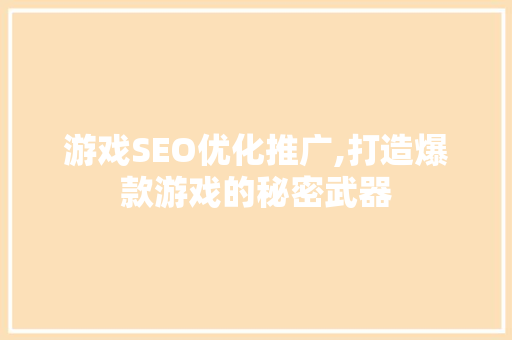 游戏SEO优化推广,打造爆款游戏的秘密武器