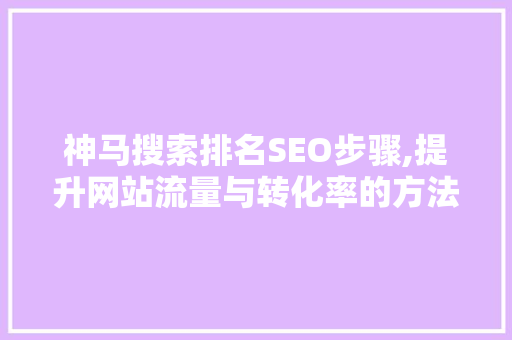 神马搜索排名SEO步骤,提升网站流量与转化率的方法  第1张