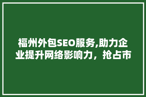 福州外包SEO服务,助力企业提升网络影响力，抢占市场先机