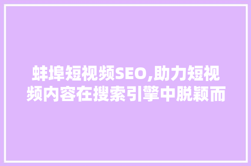 蚌埠短视频SEO,助力短视频内容在搜索引擎中脱颖而出
