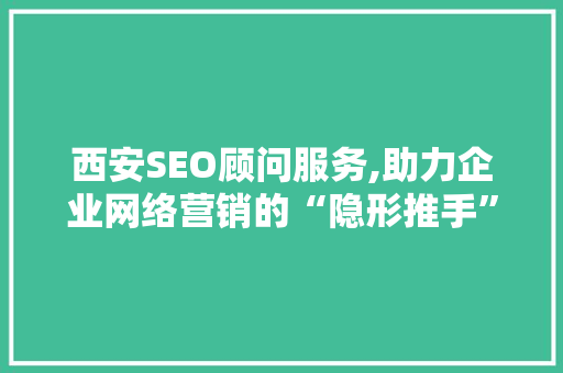 西安SEO顾问服务,助力企业网络营销的“隐形推手”  第1张