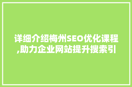 详细介绍梅州SEO优化课程,助力企业网站提升搜索引擎排名