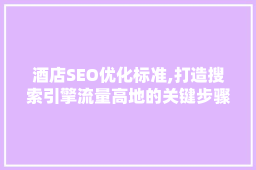 酒店SEO优化标准,打造搜索引擎流量高地的关键步骤