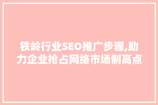 铁岭行业SEO推广步骤,助力企业抢占网络市场制高点  第1张