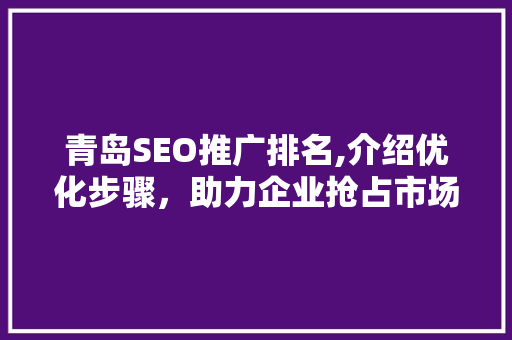 青岛SEO推广排名,介绍优化步骤，助力企业抢占市场先机