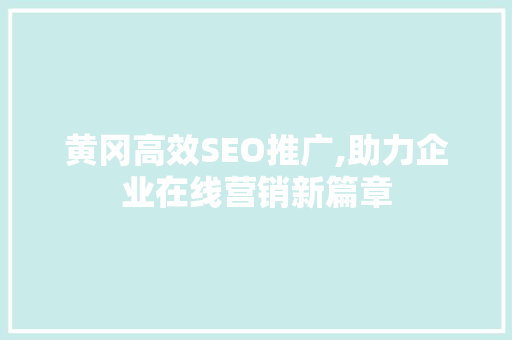 黄冈高效SEO推广,助力企业在线营销新篇章  第1张