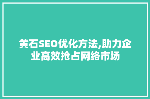 黄石SEO优化方法,助力企业高效抢占网络市场  第1张