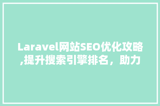 Laravel网站SEO优化攻略,提升搜索引擎排名，助力网站流量增长