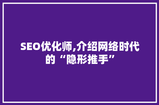 SEO优化师,介绍网络时代的“隐形推手”