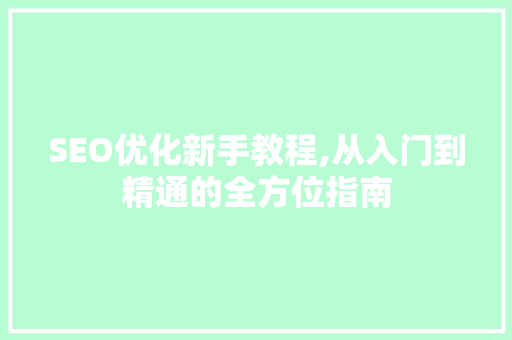 SEO优化新手教程,从入门到精通的全方位指南