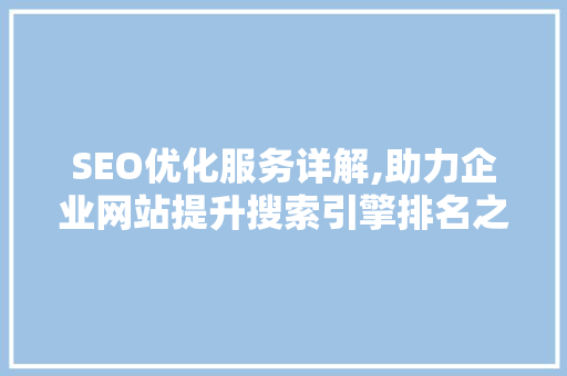 SEO优化服务详解,助力企业网站提升搜索引擎排名之路