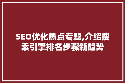 SEO优化热点专题,介绍搜索引擎排名步骤新趋势