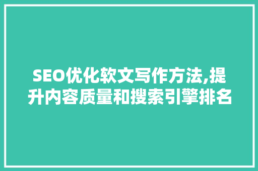 SEO优化软文写作方法,提升内容质量和搜索引擎排名