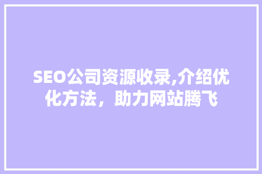 SEO公司资源收录,介绍优化方法，助力网站腾飞