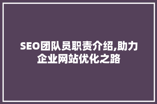 SEO团队员职责介绍,助力企业网站优化之路