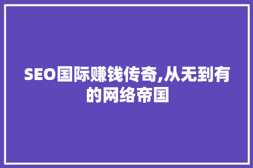 SEO国际赚钱传奇,从无到有的网络帝国  第1张