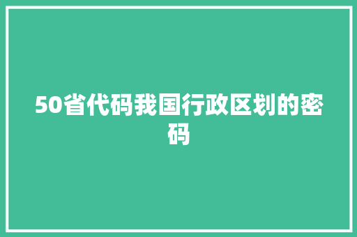 50省代码我国行政区划的密码  第1张
