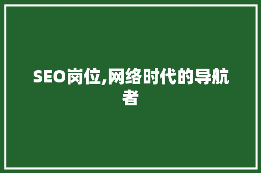 SEO岗位,网络时代的导航者