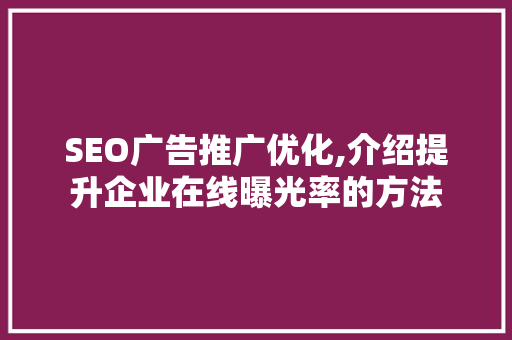 SEO广告推广优化,介绍提升企业在线曝光率的方法
