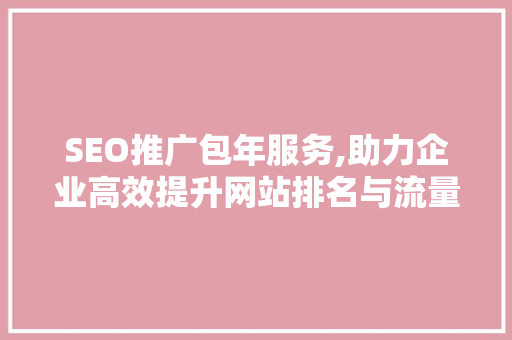 SEO推广包年服务,助力企业高效提升网站排名与流量  第1张