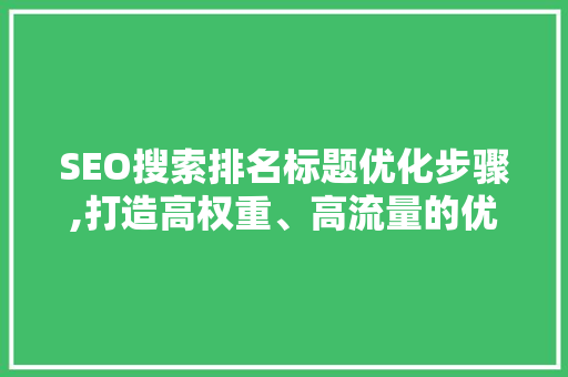SEO搜索排名标题优化步骤,打造高权重、高流量的优质内容
