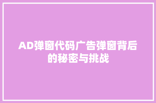 AD弹窗代码广告弹窗背后的秘密与挑战