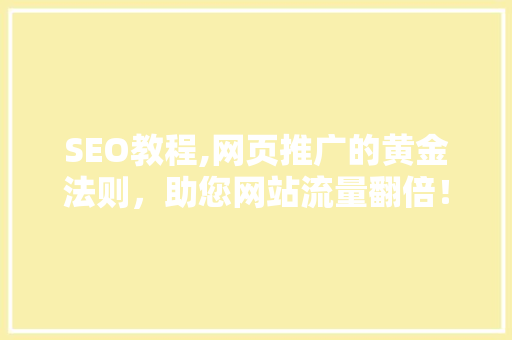SEO教程,网页推广的黄金法则，助您网站流量翻倍！