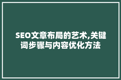 SEO文章布局的艺术,关键词步骤与内容优化方法